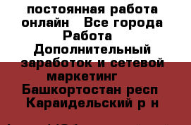 постоянная работа онлайн - Все города Работа » Дополнительный заработок и сетевой маркетинг   . Башкортостан респ.,Караидельский р-н